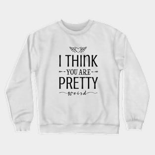 I think you're pretty weird! Crewneck Sweatshirt